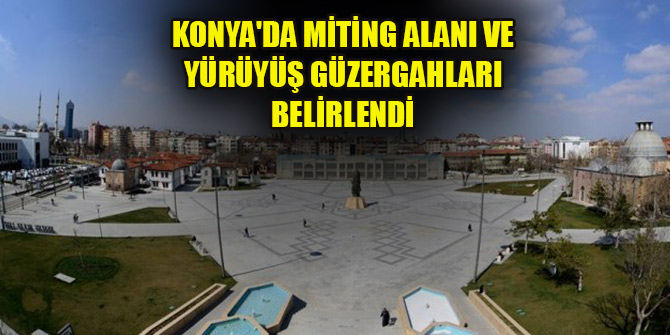 Konya'da miting alanı ve yürüyüş güzergahları belirlendi