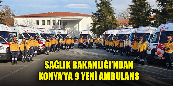 Sağlık Bakanlığı’ndan Konya’ya 9 yeni ambulans