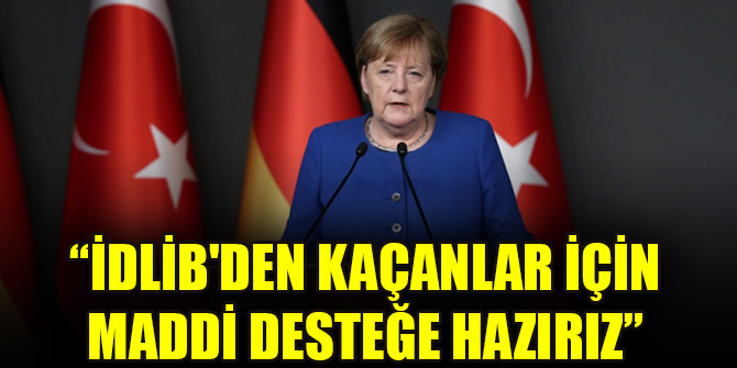 Merkel: İdlib'den kaçanlar için maddi desteğe hazırız