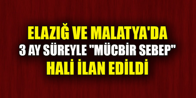 Elazığ ve Malatya'da 3 ay süreyle "mücbir sebep" hali ilan edildi