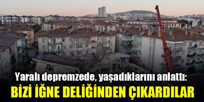 Yaralı depremzede, yaşadıklarını anlattı: Bizi iğne deliğinden çıkardılar