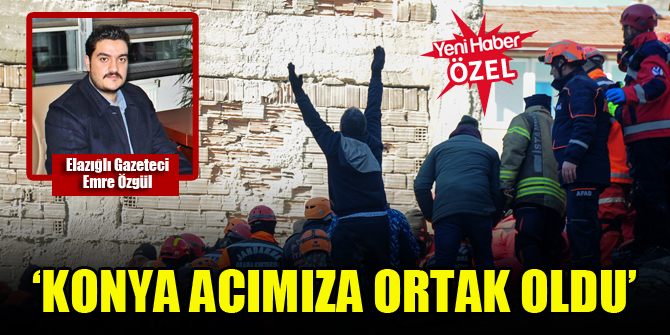 Elazığlı Gazeteci Emre Özgül: Konya acımıza ortak oldu