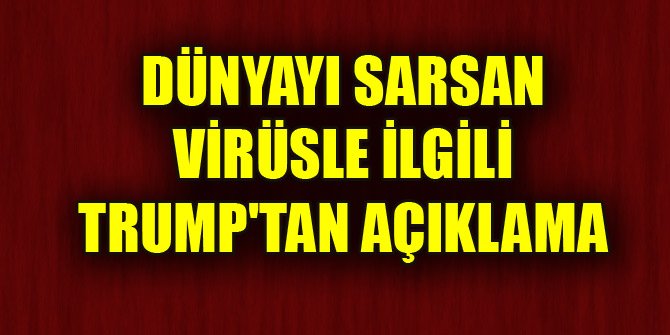 Dünyayı sarsan virüsle ilgili Trump'tan açıklama