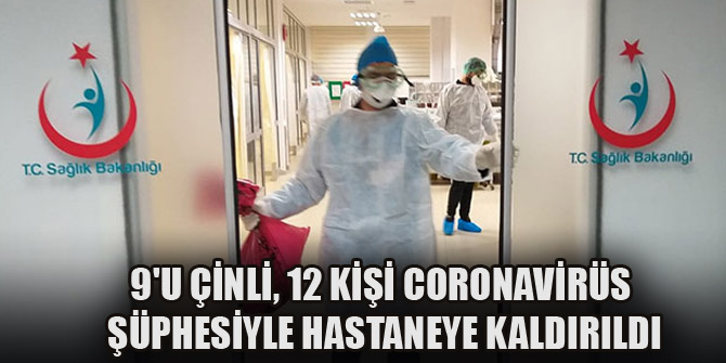 9'u Çinli, 12 kişi coronavirüs şüphesiyle hastaneye kaldırıldı