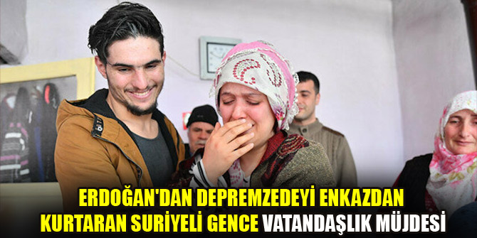 Erdoğan'dan depremzedeyi enkazdan kurtaran Suriyeli gence vatandaşlık müjdesi
