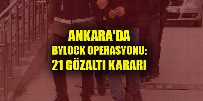 Ankara'da ByLock operasyonu: 21 gözaltı kararı
