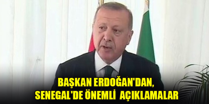 Başkan Erdoğan'dan, Senegal'de önemli açıklamalar