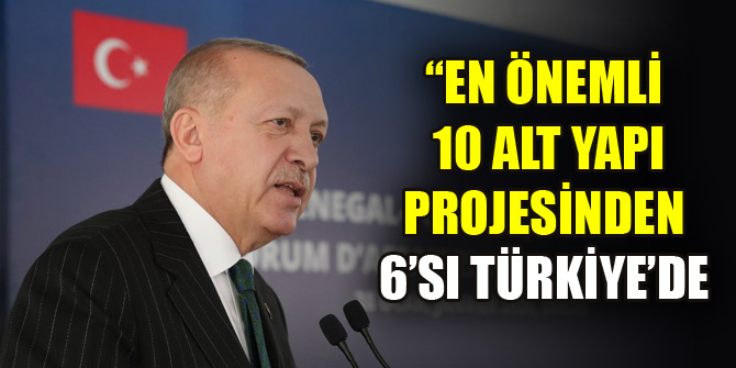 Erdoğan: En önemli 10 alt yapı projesinden 6’sı Türkiye’de