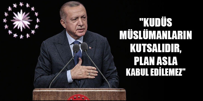Erdoğan:"Kudüs Müslümanların kutsalıdır, plan asla kabul edilemez"