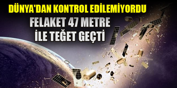 Dünya'dan kontrol edilemiyordu..Felaket 47 metre ile teğet geçti