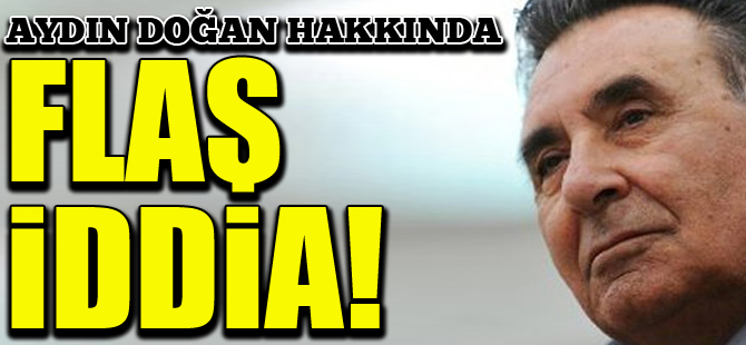 Aydın Doğan hakkında flaş iddia!