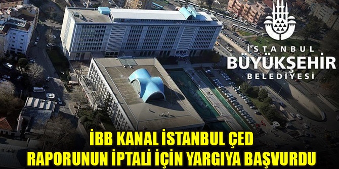 İBB Kanal İstanbul ÇED raporunun iptali için yargıya başvurdu