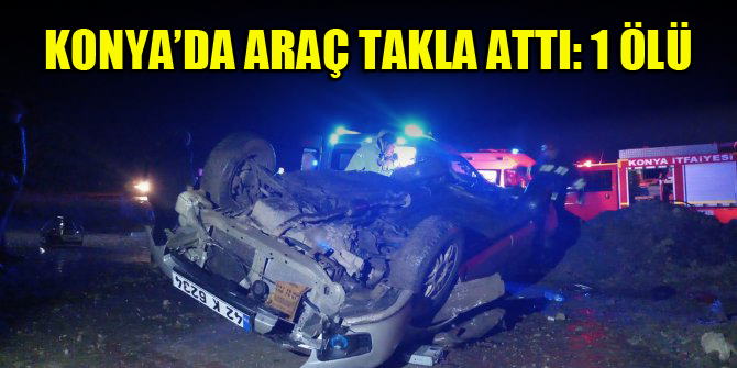 Konya’da araç takla attı: 1 ölü