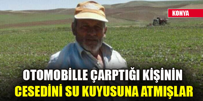 Otomobille çarptığı kişinin cesedini su kuyusuna atmışlar