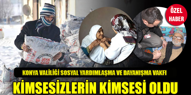 Konya Valiliği Sosyal Yardımlaşma ve Dayanışma Vakfı kimsesizlerin kimsesi oldu