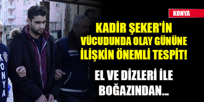 Kadir Şeker'in vücudunda olay gününe ilişkin önemli tespit! El ve dizleri ile boğazından...