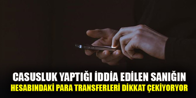 Casusluk yaptığı iddia edilen sanığın hesabındaki para transferleri dikkat çekiyor