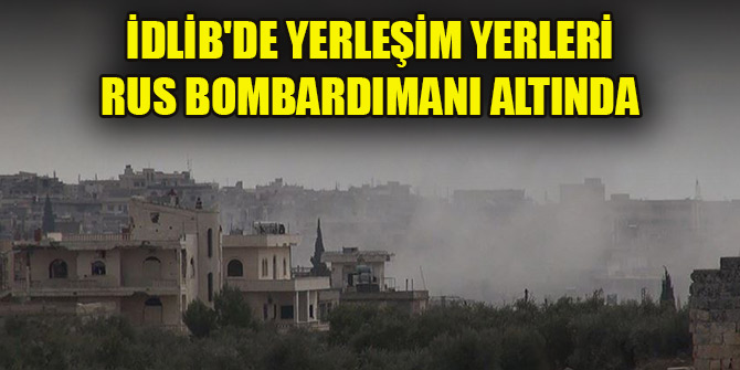 İdlib'de 18 sivil yerleşim Rus bombardımanı altında
