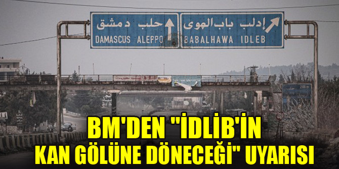 BM'den "İdlib'in kan gölüne döneceği" uyarısı