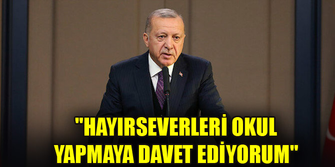 "Hayırseverleri okul yapmaya davet ediyorum"