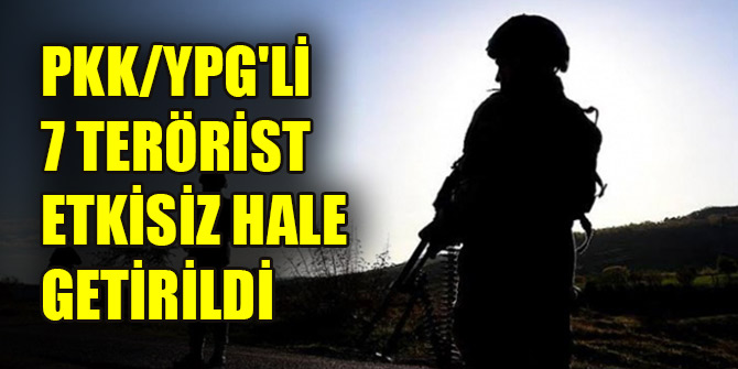PKK/YPG'li 7 terörist etkisiz hale getirildi