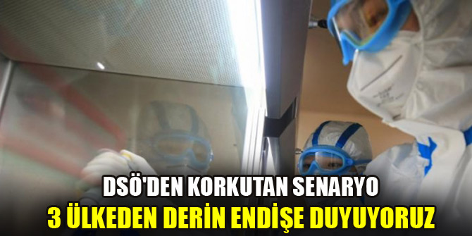 DSÖ'den korkutan senaryo: 3 ülkeden derin endişe duyuyoruz