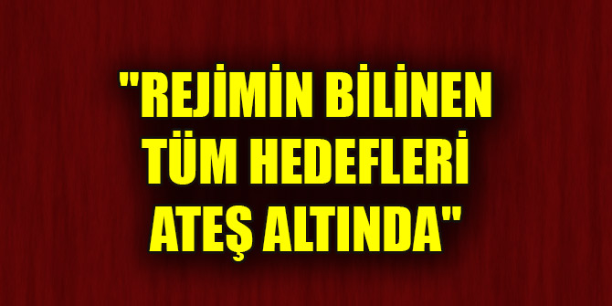 "Rejimin bilinen tüm hedefleri ateş altında"