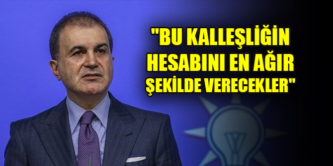 Çelik: "Bu kalleşliğin hesabını en ağır şekilde verecekler"