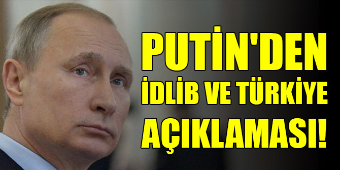 Putin'den son dakika İdlib ve Türkiye açıklaması!