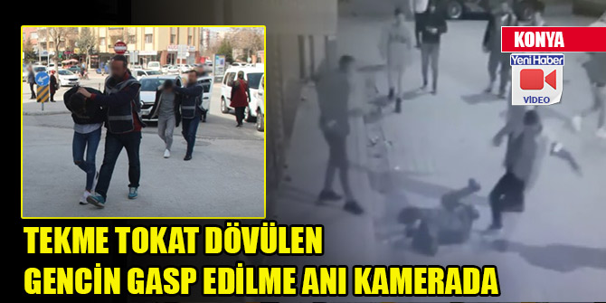 Konya’da tekme tokat dövülen gencin gasp edilme anı kamerada