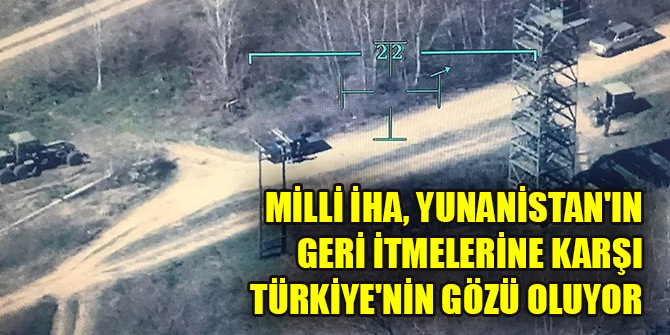 Milli İHA, Yunanistan'ın geri itmelerine karşı Türkiye'nin gözü oluyor