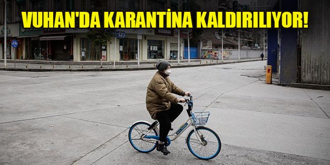 Vuhan'da karantina kaldırılıyor!