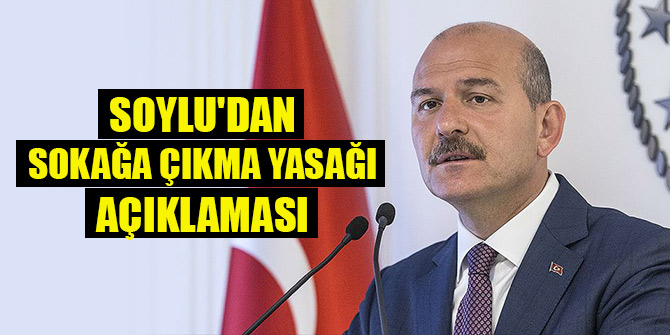 İçişleri Bakanı Soylu'dan sokağa çıkma yasağı açıklaması