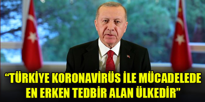 Erdoğan: Türkiye koronavirüs ile mücedele en erken tedbir alan ülkedir