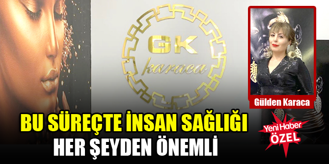 Bu süreçte insan sağlığı her şeyden önemli