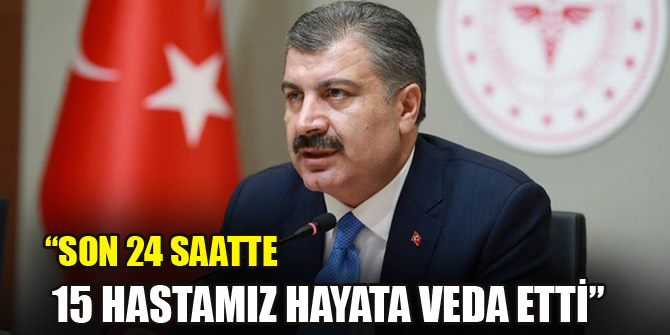 Sağlık Bakanı Koca: Son 24 saatte 15 hastamız hayata veda etti