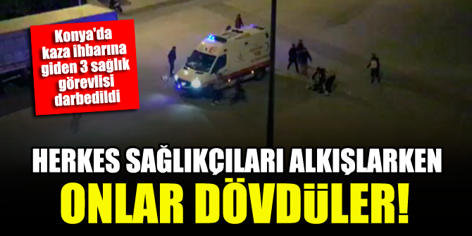 Konya'da kaza ihbarına giden 3 sağlık görevlisi darbedildi!