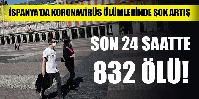 İspanya'da koronavirüs ölümlerinde şok artış: 832 ölü!