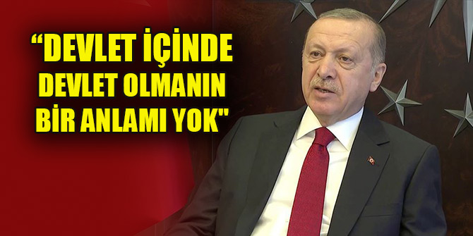 Cumhurbaşkanı Erdoğan: Devlet içinde devlet olmanın anlamı yok!
