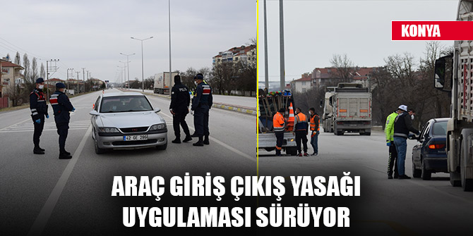 Konya'da araç giriş çıkış yasağı uygulaması sürüyor