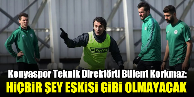 Bülent Korkmaz: Hiçbir şey eskisi gibi olmayacak