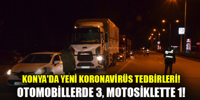 Konya'da yeni koronavirüs tedbirleri! Otomobillerde 3, motosiklette 1!