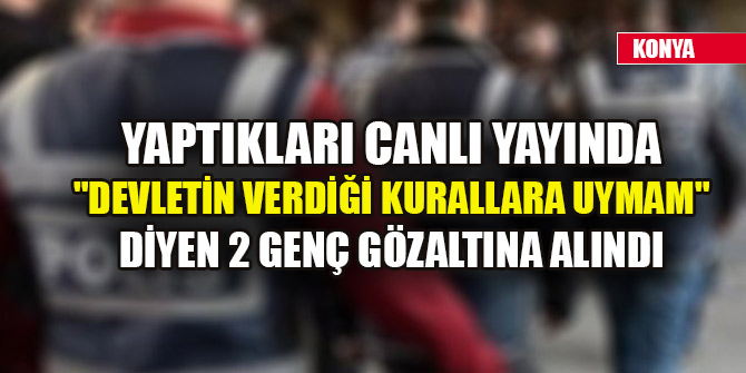 Yaptıkları canlı yayında "Devletin verdiği kurallara uymam" diyen 2 genç gözaltına alındı