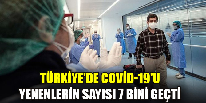 Türkiye'de Covid-19'u yenenlerin sayısı 7 bini geçti