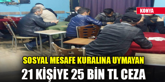 Konya'da sosyal mesafe kuralına uymayan 21 kişiye 25 bin TL ceza