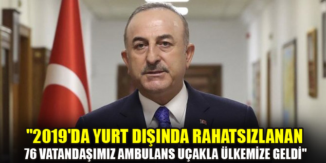 Çavuşoğlu: "2019'da yurt dışında rahatsızlanan 76 vatandaşımız ambulans uçakla ülkemize geldi"