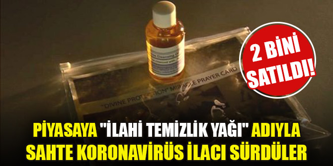 Piyasaya "ilahi temizlik yağı" adıyla sahte koronavirüs ilacı sürdüler! 2 bini satıldı