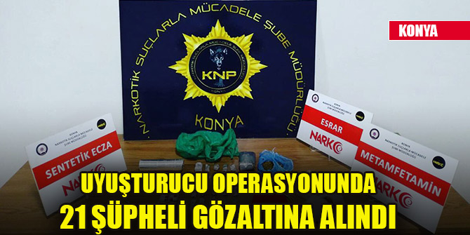 Konya'da uyuşturucu operasyonunda 21 şüpheli gözaltına alındı