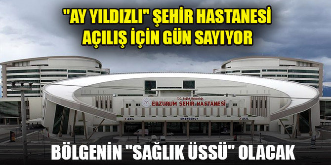 "Ay yıldızlı" şehir hastanesi açılış için gün sayıyor, bölgenin "sağlık üssü" olacak