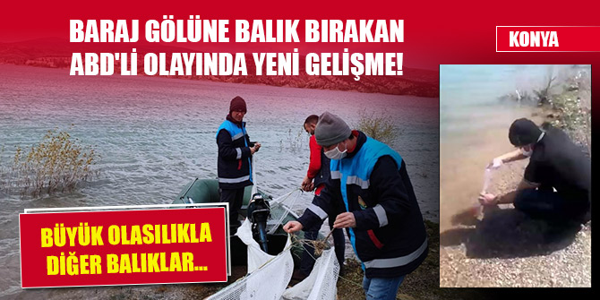 Konya'da baraj gölüne balık bırakan ABD'li olayında yeni gelişme! 4 gün boyunca...